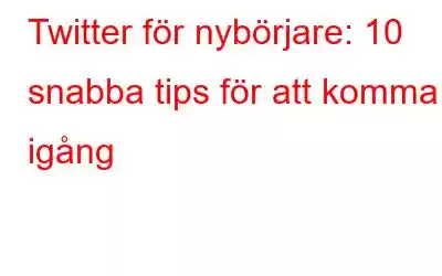 Twitter för nybörjare: 10 snabba tips för att komma igång