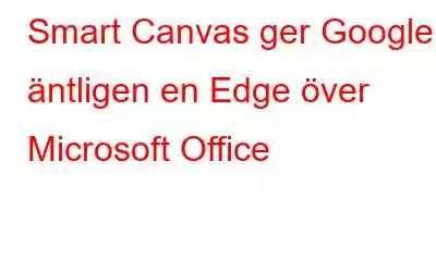 Smart Canvas ger Google äntligen en Edge över Microsoft Office