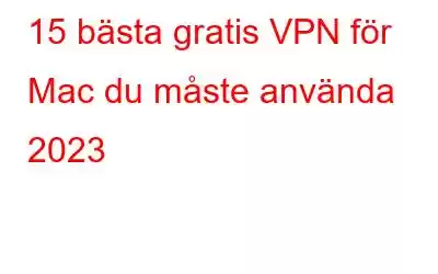 15 bästa gratis VPN för Mac du måste använda 2023