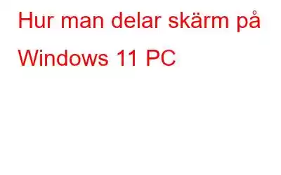 Hur man delar skärm på Windows 11 PC