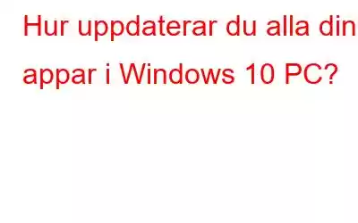 Hur uppdaterar du alla dina appar i Windows 10 PC?