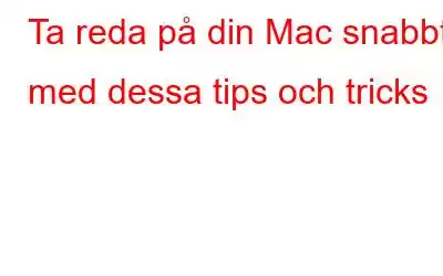 Ta reda på din Mac snabbt med dessa tips och tricks