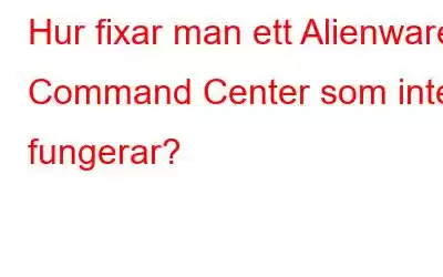 Hur fixar man ett Alienware Command Center som inte fungerar?