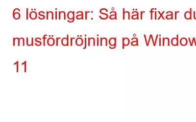 6 lösningar: Så här fixar du musfördröjning på Windows 11
