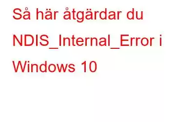 Så här åtgärdar du NDIS_Internal_Error i Windows 10