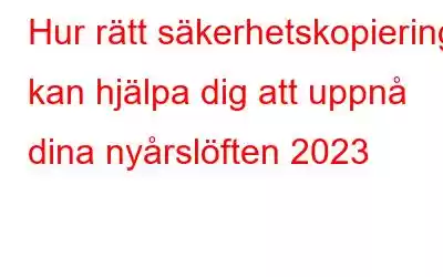 Hur rätt säkerhetskopiering kan hjälpa dig att uppnå dina nyårslöften 2023