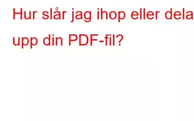 Hur slår jag ihop eller delar upp din PDF-fil?