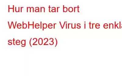 Hur man tar bort WebHelper Virus i tre enkla steg (2023)