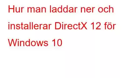 Hur man laddar ner och installerar DirectX 12 för Windows 10