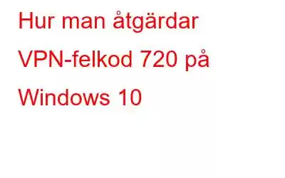 Hur man åtgärdar VPN-felkod 720 på Windows 10