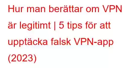 Hur man berättar om VPN är legitimt | 5 tips för att upptäcka falsk VPN-app (2023)