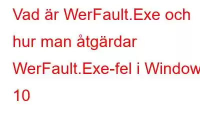 Vad är WerFault.Exe och hur man åtgärdar WerFault.Exe-fel i Windows 10