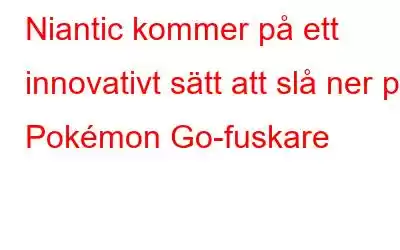 Niantic kommer på ett innovativt sätt att slå ner på Pokémon Go-fuskare