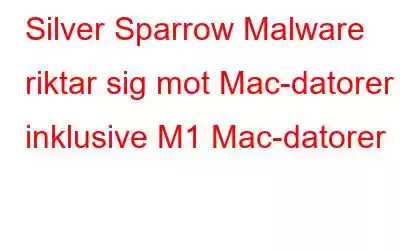 Silver Sparrow Malware riktar sig mot Mac-datorer inklusive M1 Mac-datorer