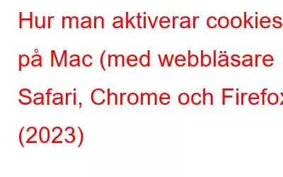 Hur man aktiverar cookies på Mac (med webbläsare Safari, Chrome och Firefox) (2023)