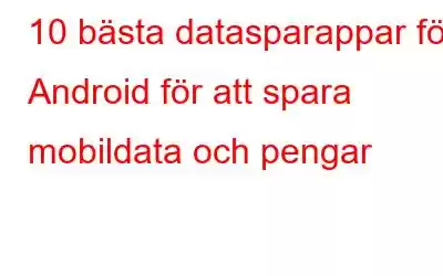 10 bästa datasparappar för Android för att spara mobildata och pengar