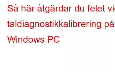 Så här åtgärdar du felet vid taldiagnostikkalibrering på Windows PC