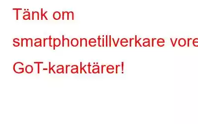 Tänk om smartphonetillverkare vore GoT-karaktärer!