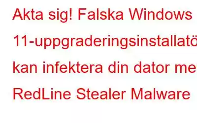 Akta sig! Falska Windows 11-uppgraderingsinstallatörer kan infektera din dator med RedLine Stealer Malware