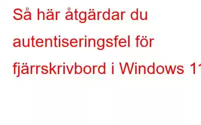 Så här åtgärdar du autentiseringsfel för fjärrskrivbord i Windows 11