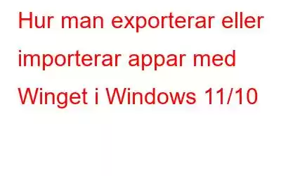 Hur man exporterar eller importerar appar med Winget i Windows 11/10