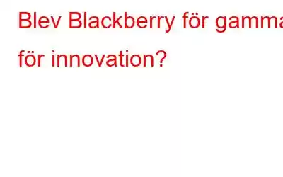 Blev Blackberry för gammal för innovation?