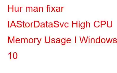 Hur man fixar IAStorDataSvc High CPU Memory Usage I Windows 10