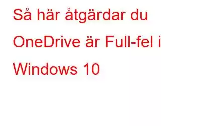 Så här åtgärdar du OneDrive är Full-fel i Windows 10