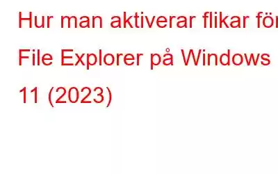 Hur man aktiverar flikar för File Explorer på Windows 11 (2023)