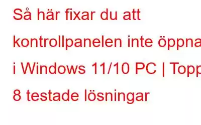 Så här fixar du att kontrollpanelen inte öppnas i Windows 11/10 PC | Topp 8 testade lösningar