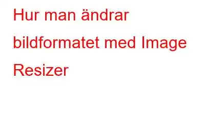 Hur man ändrar bildformatet med Image Resizer