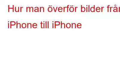 Hur man överför bilder från iPhone till iPhone