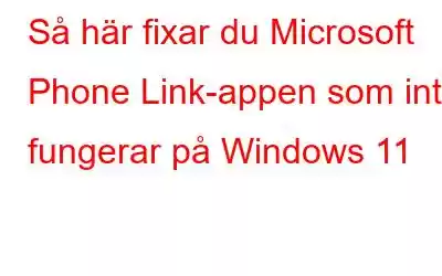 Så här fixar du Microsoft Phone Link-appen som inte fungerar på Windows 11