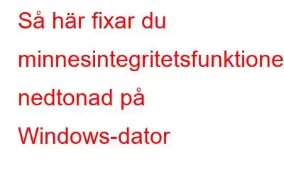 Så här fixar du minnesintegritetsfunktionen nedtonad på Windows-dator