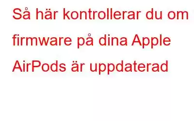 Så här kontrollerar du om firmware på dina Apple AirPods är uppdaterad