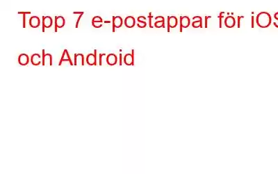 Topp 7 e-postappar för iOS och Android