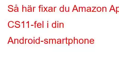 Så här fixar du Amazon App CS11-fel i din Android-smartphone