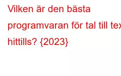 Vilken är den bästa programvaran för tal till text hittills? {2023}