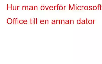 Hur man överför Microsoft Office till en annan dator