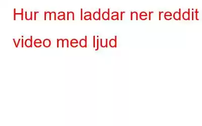 Hur man laddar ner reddit video med ljud