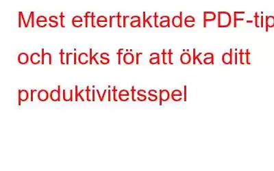 Mest eftertraktade PDF-tips och tricks för att öka ditt produktivitetsspel