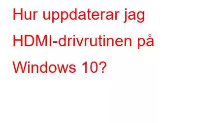 Hur uppdaterar jag HDMI-drivrutinen på Windows 10?