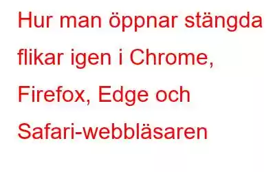 Hur man öppnar stängda flikar igen i Chrome, Firefox, Edge och Safari-webbläsaren