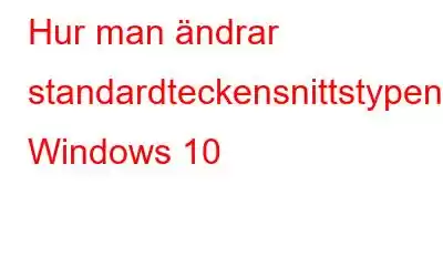 Hur man ändrar standardteckensnittstypen i Windows 10