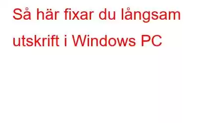 Så här fixar du långsam utskrift i Windows PC