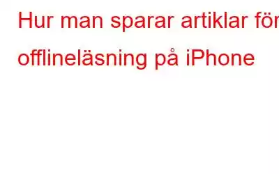 Hur man sparar artiklar för offlineläsning på iPhone