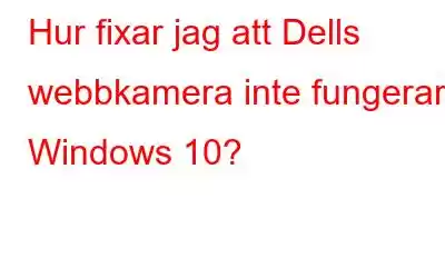 Hur fixar jag att Dells webbkamera inte fungerar i Windows 10?