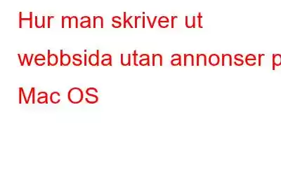 Hur man skriver ut webbsida utan annonser på Mac OS