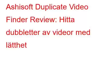 Ashisoft Duplicate Video Finder Review: Hitta dubbletter av videor med lätthet