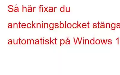 Så här fixar du anteckningsblocket stängs automatiskt på Windows 11